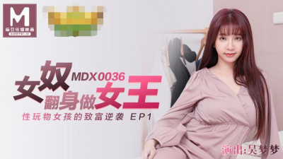 91 Domestic Madou MDX0036. Wu Mengmeng, a female slave, turned over to become a queen. The rich counterattack of the sex toy girl EP1
